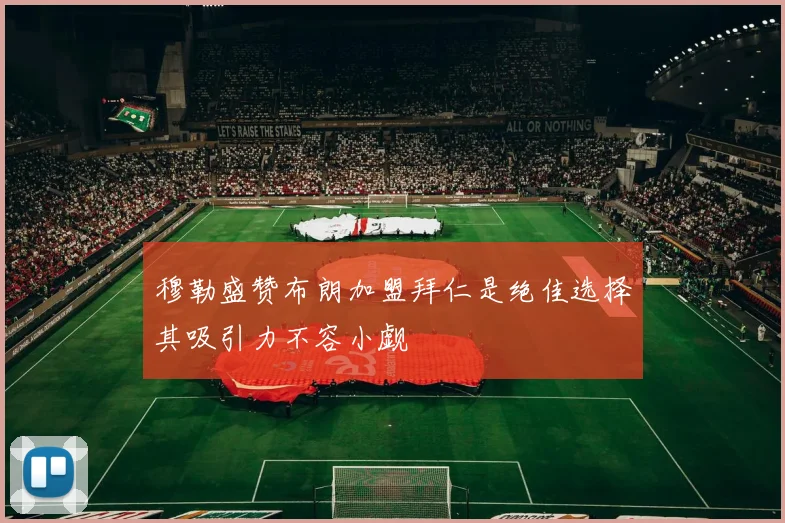 穆勒盛赞布朗加盟拜仁是绝佳选择其吸引力不容小觑