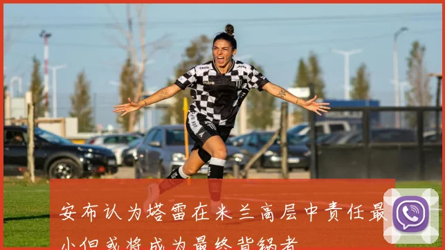 安布认为塔雷在米兰高层中责任最小但或将成为最终背锅者