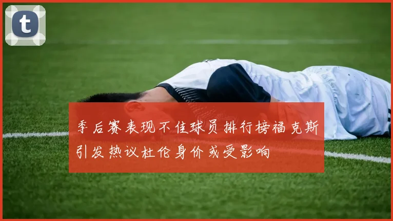 季后赛表现不佳球员排行榜福克斯引发热议杜伦身价或受影响