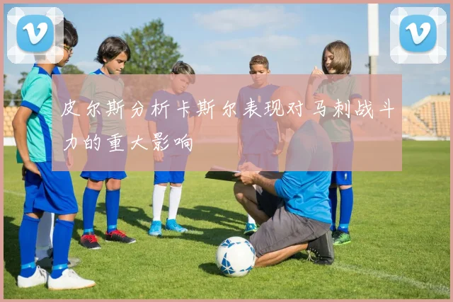 皮尔斯分析卡斯尔表现对马刺战斗力的重大影响
