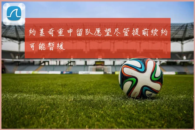 约基奇重申留队愿望尽管提前续约可能暂缓